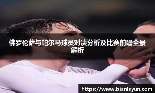 佛罗伦萨与帕尔马球员对决分析及比赛前瞻全景解析