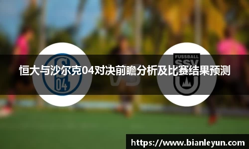 恒大与沙尔克04对决前瞻分析及比赛结果预测