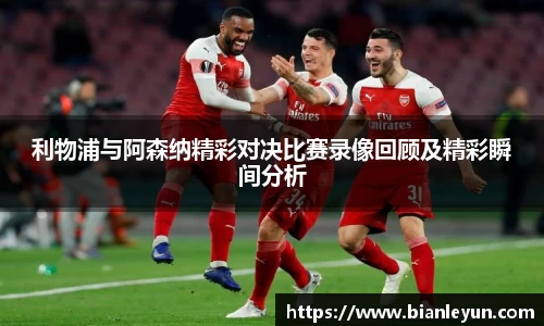 利物浦与阿森纳精彩对决比赛录像回顾及精彩瞬间分析