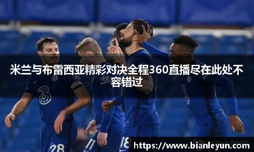 米兰与布雷西亚精彩对决全程360直播尽在此处不容错过